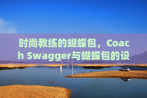 时尚教练的蝴蝶包,Coach Swagger与蝴蝶包的设计魅力 时尚教练的蝴蝶包,Coach Swagger与蝴蝶包的设计魅力